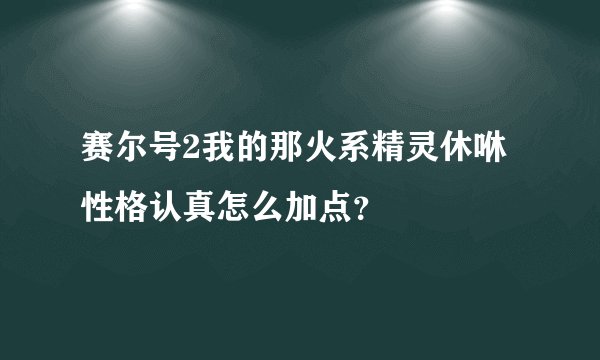 赛尔号2我的那火系精灵休咻性格认真怎么加点？