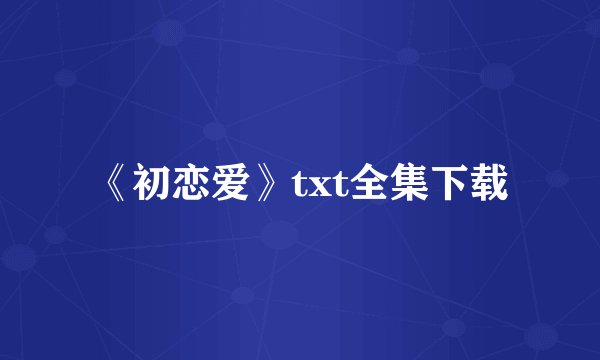 《初恋爱》txt全集下载