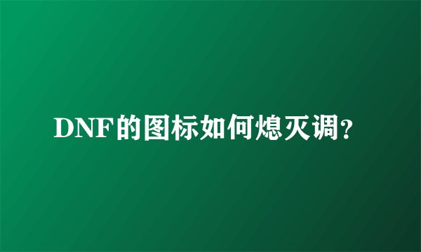 DNF的图标如何熄灭调？