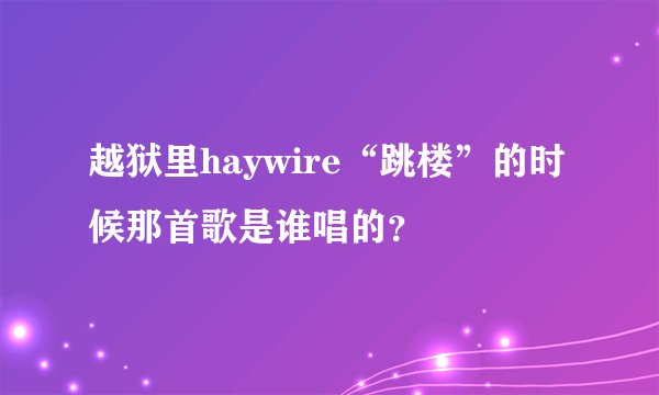 越狱里haywire“跳楼”的时候那首歌是谁唱的？