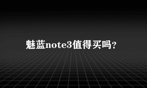 魅蓝note3值得买吗？