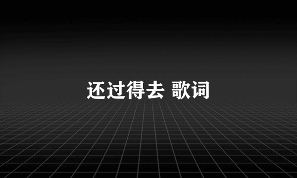 还过得去 歌词