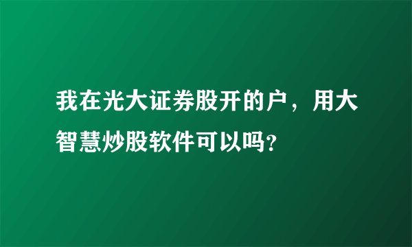 我在光大证券股开的户，用大智慧炒股软件可以吗？