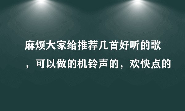 麻烦大家给推荐几首好听的歌，可以做的机铃声的，欢快点的