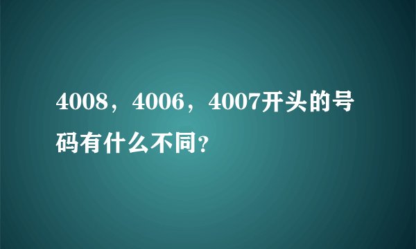 4008，4006，4007开头的号码有什么不同？