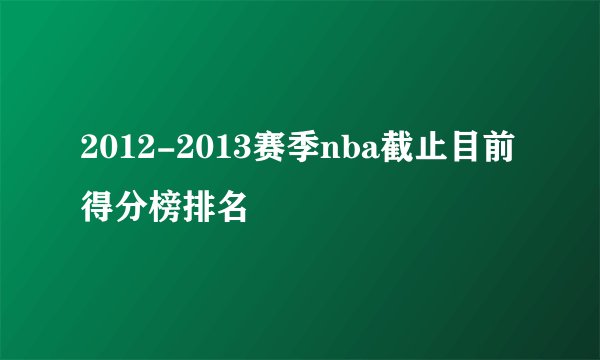 2012-2013赛季nba截止目前得分榜排名