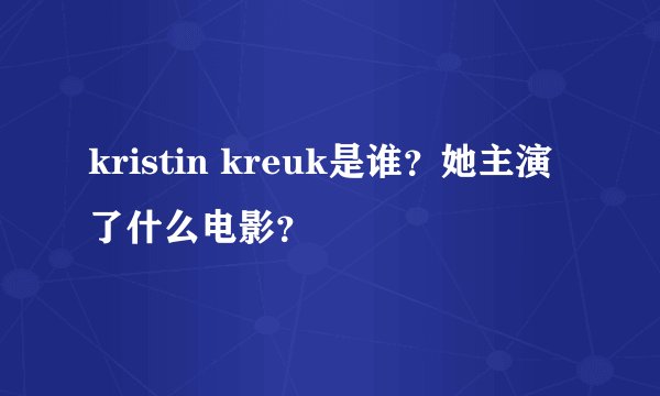 kristin kreuk是谁？她主演了什么电影？