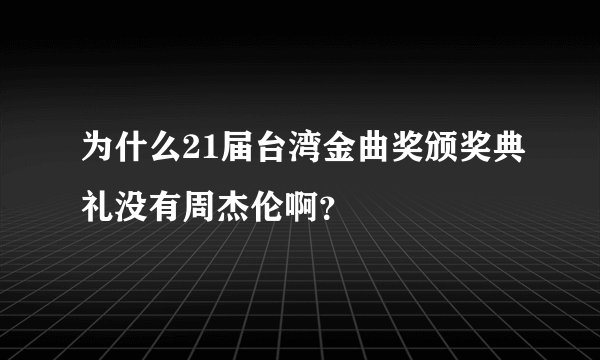 为什么21届台湾金曲奖颁奖典礼没有周杰伦啊？