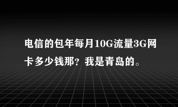 电信的包年每月10G流量3G网卡多少钱那？我是青岛的。