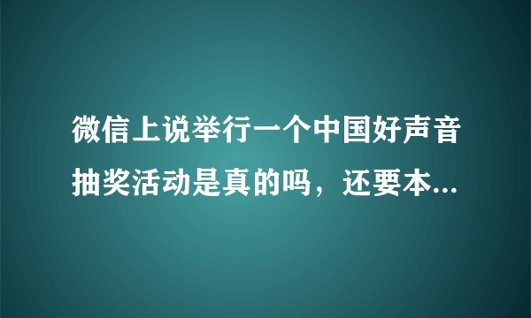 微信上说举行一个中国好声音抽奖活动是真的吗，还要本人的身份证号码，银行卡号，都已经给他了，是真是假