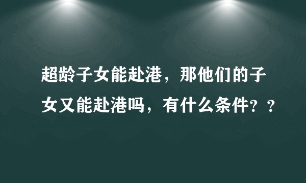 超龄子女能赴港，那他们的子女又能赴港吗，有什么条件？？