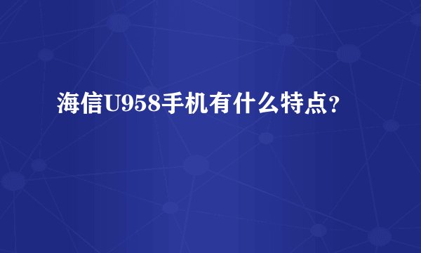 海信U958手机有什么特点？