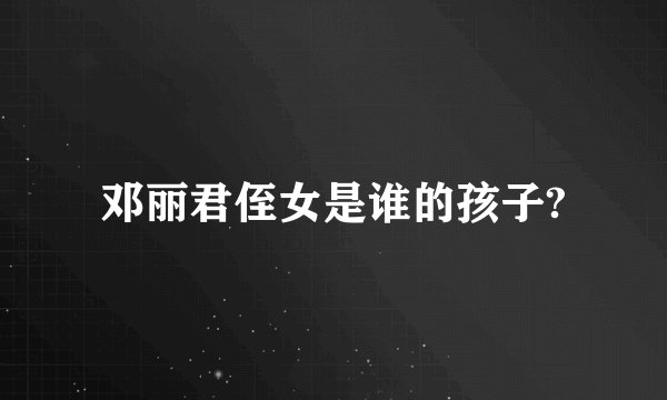 邓丽君侄女是谁的孩子?