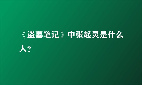 《盗墓笔记》中张起灵是什么人？
