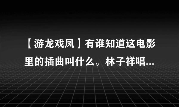 【游龙戏凤】有谁知道这电影里的插曲叫什么。林子祥唱的。是首英文歌，知道的说下。