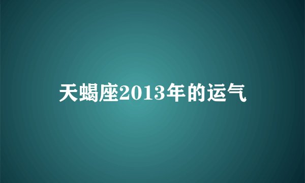 天蝎座2013年的运气