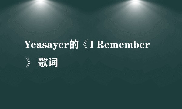 Yeasayer的《I Remember》 歌词