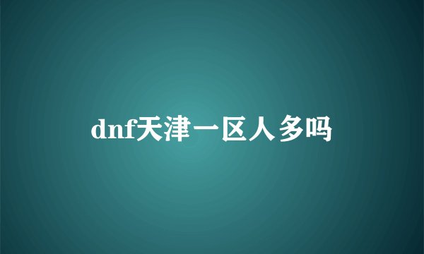 dnf天津一区人多吗