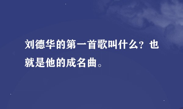 刘德华的第一首歌叫什么？也就是他的成名曲。