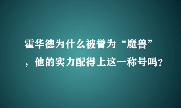 霍华德为什么被誉为“魔兽”，他的实力配得上这一称号吗？