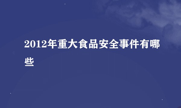 2012年重大食品安全事件有哪些