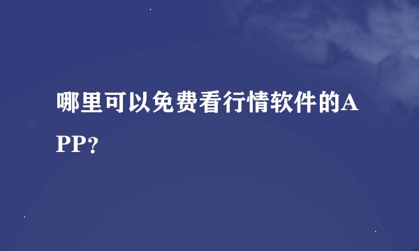哪里可以免费看行情软件的APP？