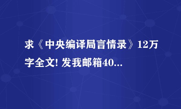求《中央编译局言情录》12万字全文! 发我邮箱40782546@qq.com,谢谢~