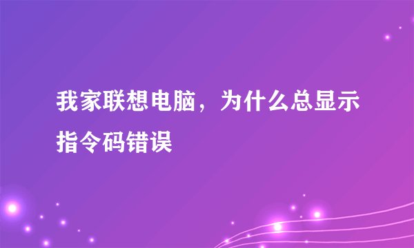 我家联想电脑，为什么总显示指令码错误