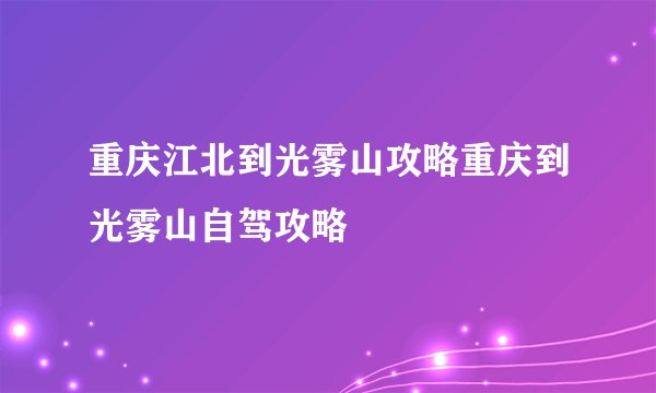 重庆江北到光雾山攻略重庆到光雾山自驾攻略