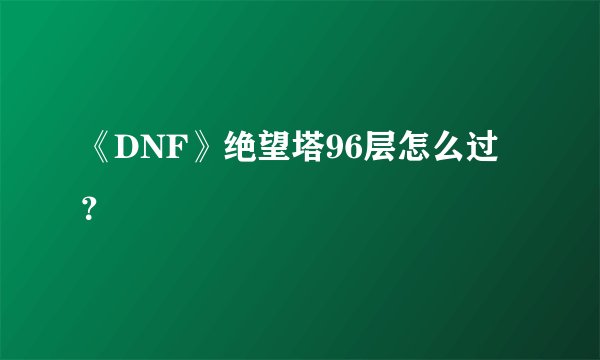 《DNF》绝望塔96层怎么过？