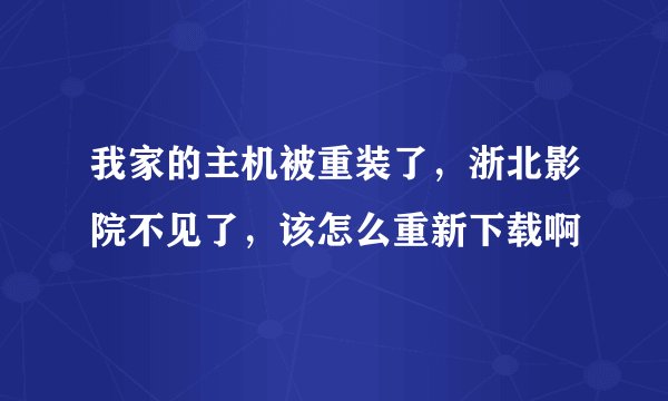 我家的主机被重装了，浙北影院不见了，该怎么重新下载啊