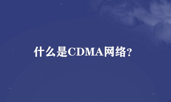 什么是CDMA网络？