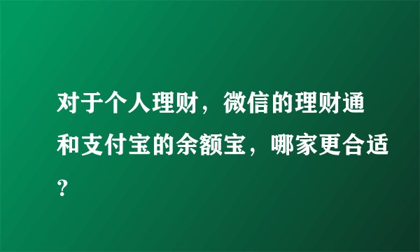 对于个人理财，微信的理财通和支付宝的余额宝，哪家更合适？