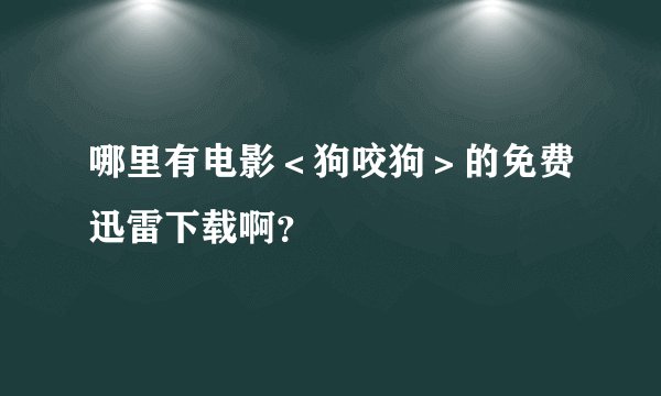 哪里有电影＜狗咬狗＞的免费迅雷下载啊？