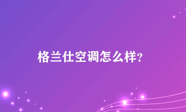 格兰仕空调怎么样？