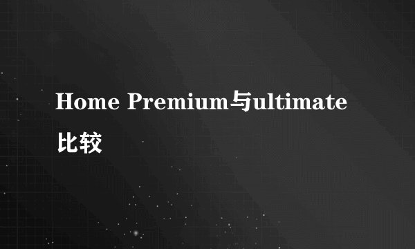 Home Premium与ultimate比较