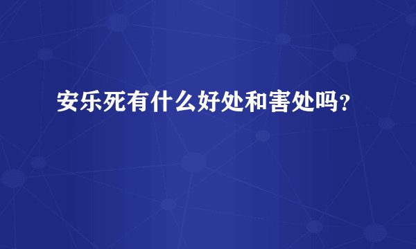 安乐死有什么好处和害处吗？