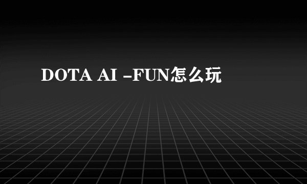 DOTA AI -FUN怎么玩