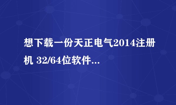 想下载一份天正电气2014注册机 32/64位软件，求分享