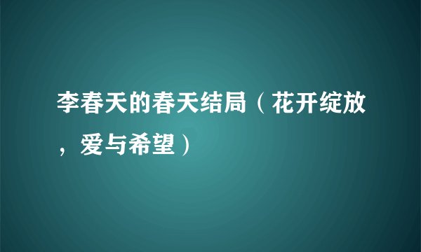 李春天的春天结局（花开绽放，爱与希望）