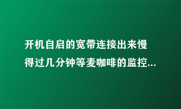 开机自启的宽带连接出来慢 得过几分钟等麦咖啡的监控进程mcshield.exe达到一次99的cpu占用率才跳出来