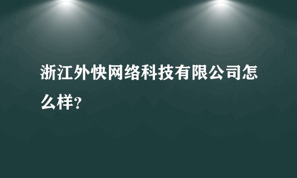 浙江外快网络科技有限公司怎么样？