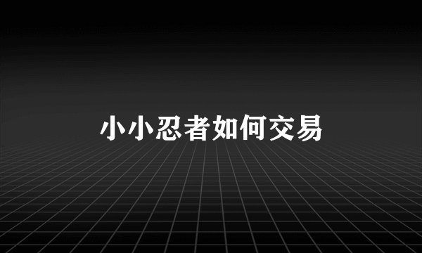 小小忍者如何交易