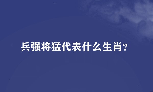 兵强将猛代表什么生肖？