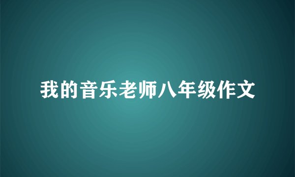 我的音乐老师八年级作文