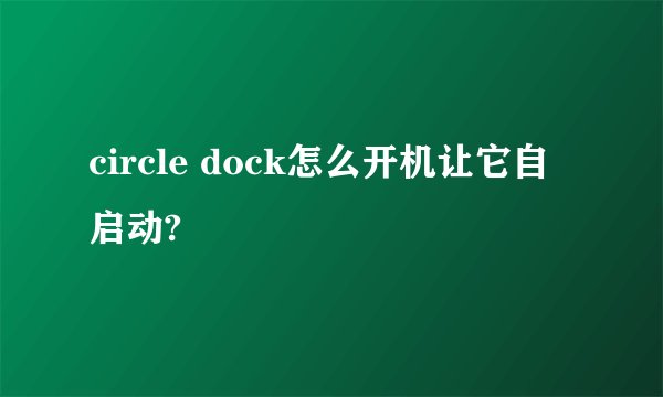 circle dock怎么开机让它自启动?