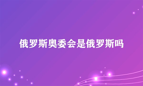 俄罗斯奥委会是俄罗斯吗
