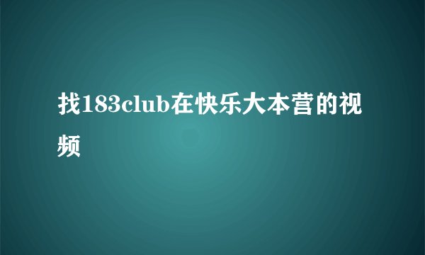 找183club在快乐大本营的视频
