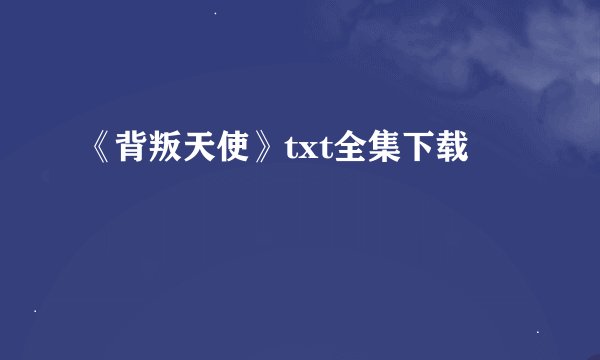 《背叛天使》txt全集下载