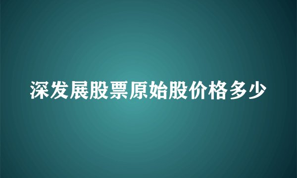 深发展股票原始股价格多少